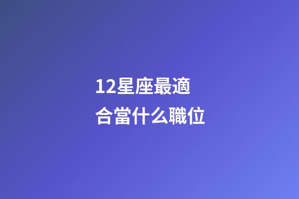 12星座最適合當什么職位-第1張-星座運勢-玄機派