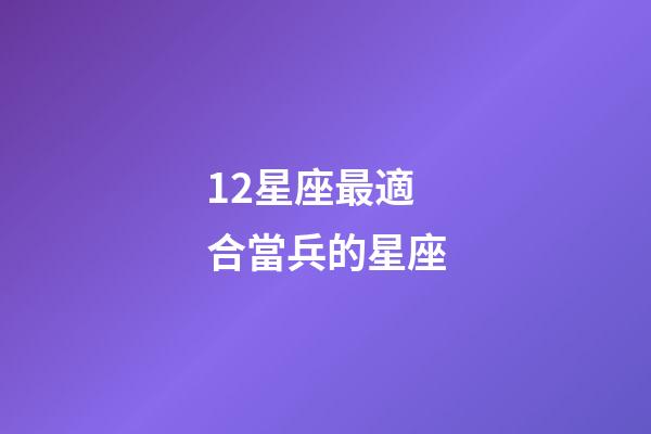 12星座最適合當兵的星座-第1張-星座運勢-玄機派