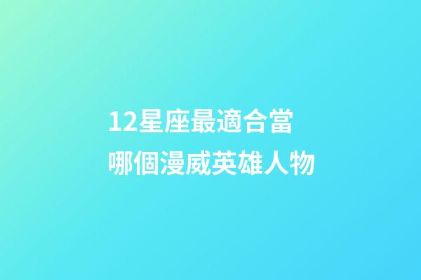 12星座最適合當哪個漫威英雄人物-第1張-星座運勢-玄機派