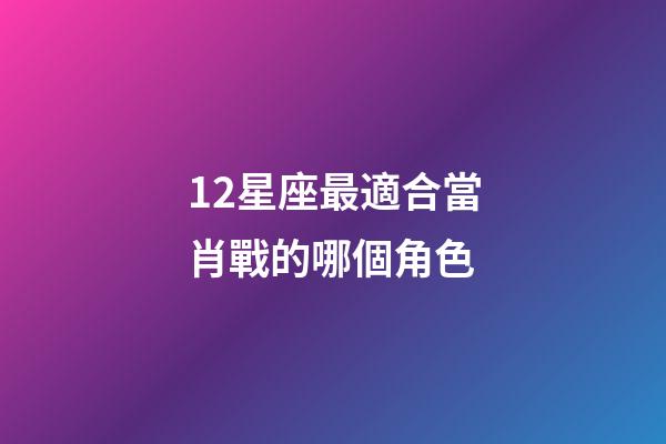 12星座最適合當肖戰的哪個角色-第1張-星座運勢-玄機派