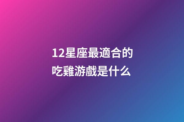 12星座最適合的吃雞游戲是什么-第1張-星座運勢-玄機派