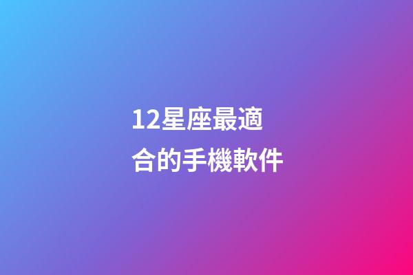 12星座最適合的手機軟件-第1張-星座運勢-玄機派