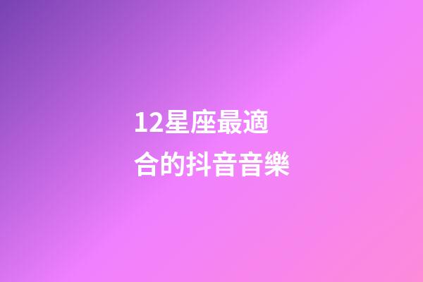 12星座最適合的抖音音樂-第1張-星座運勢-玄機派