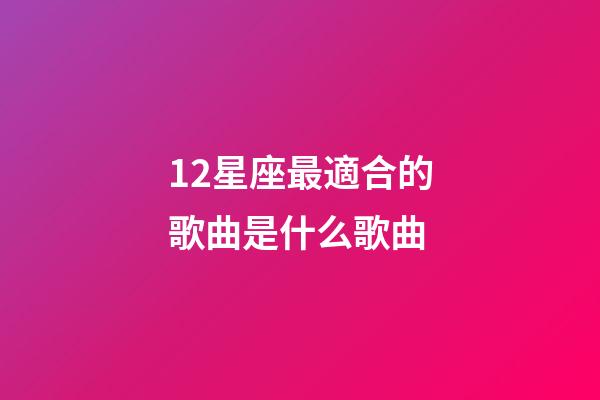 12星座最適合的歌曲是什么歌曲-第1張-星座運勢-玄機派