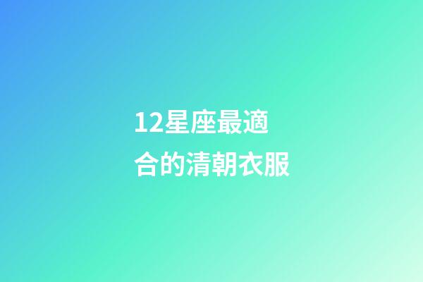 12星座最適合的清朝衣服-第1張-星座運勢-玄機派