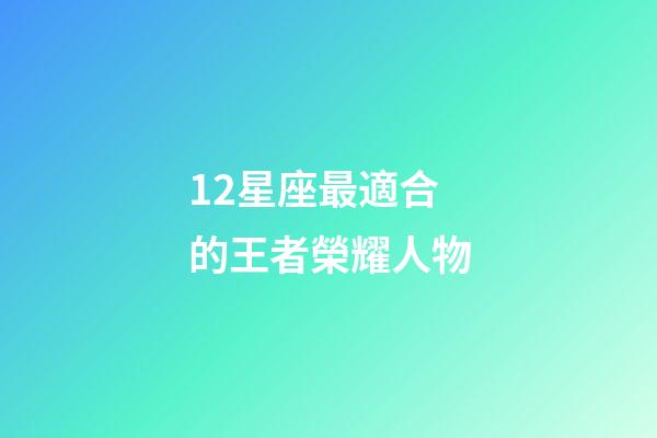 12星座最適合的王者榮耀人物-第1張-星座運勢-玄機派