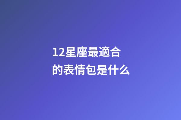 12星座最適合的表情包是什么-第1張-星座運勢-玄機派