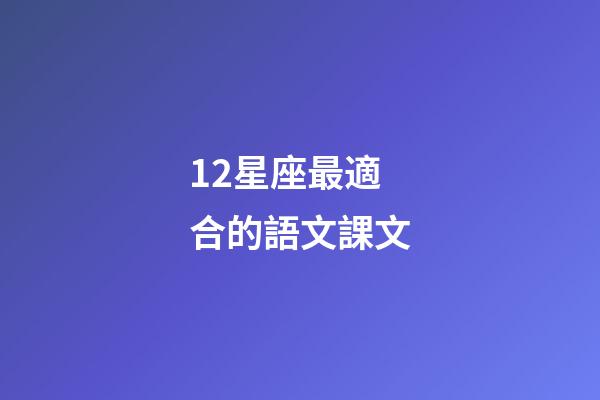 12星座最適合的語文課文-第1張-星座運勢-玄機派