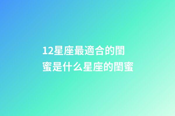 12星座最適合的閨蜜是什么星座的閨蜜-第1張-星座運(yùn)勢(shì)-玄機(jī)派