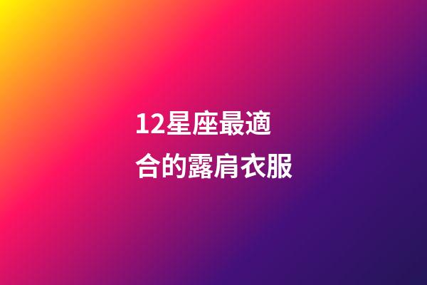 12星座最適合的露肩衣服-第1張-星座運(yùn)勢-玄機(jī)派