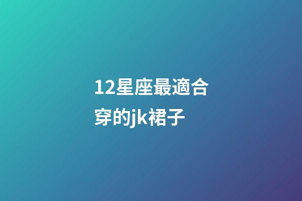 12星座最適合穿的jk裙子-第1張-星座運勢-玄機派