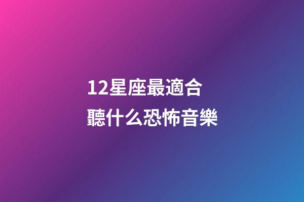 12星座最適合聽什么恐怖音樂-第1張-星座運(yùn)勢(shì)-玄機(jī)派