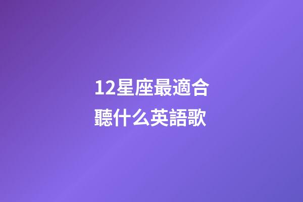 12星座最適合聽什么英語歌-第1張-星座運勢-玄機派
