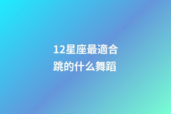 12星座最適合跳的什么舞蹈-第1張-星座運(yùn)勢(shì)-玄機(jī)派