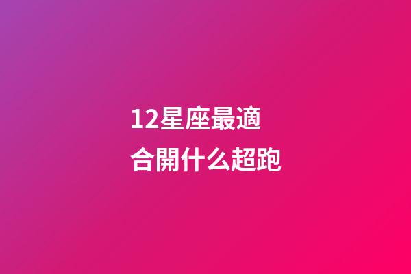 12星座最適合開什么超跑-第1張-星座運勢-玄機派