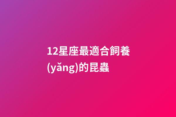 12星座最適合飼養(yǎng)的昆蟲-第1張-星座運勢-玄機派