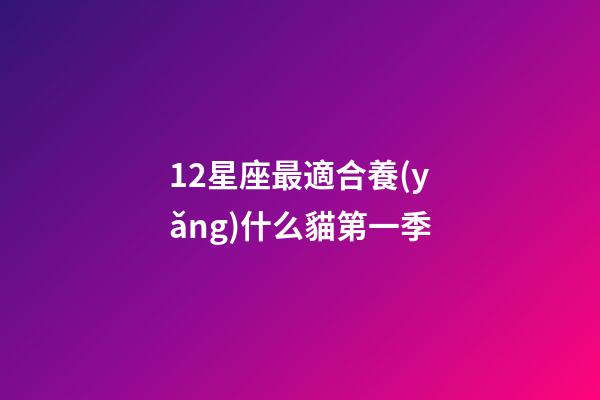 12星座最適合養(yǎng)什么貓第一季-第1張-星座運(yùn)勢(shì)-玄機(jī)派