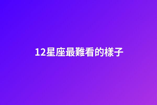 12星座最難看的樣子-第1張-星座運勢-玄機派