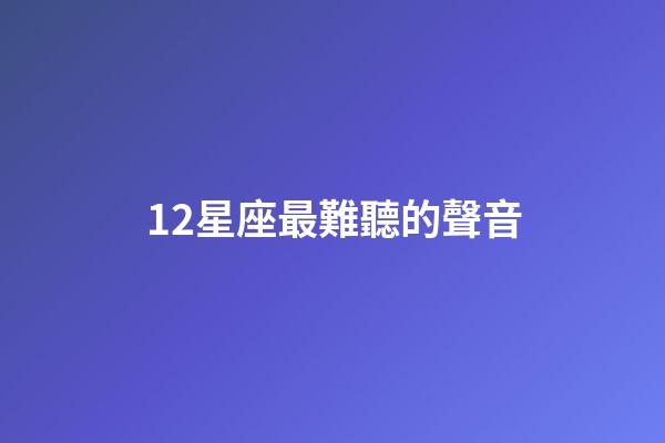 12星座最難聽的聲音-第1張-星座運勢-玄機派