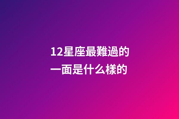12星座最難過的一面是什么樣的-第1張-星座運勢-玄機派