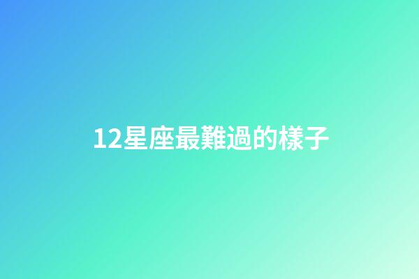 12星座最難過的樣子-第1張-星座運勢-玄機派