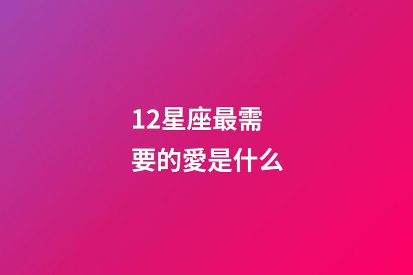 12星座最需要的愛是什么-第1張-星座運勢-玄機派