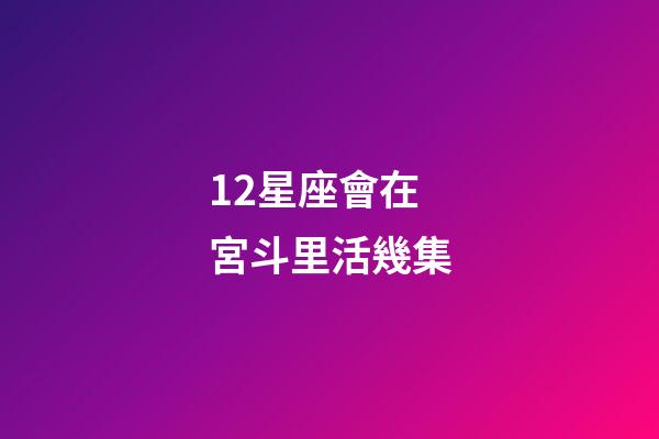 12星座會在宮斗里活幾集-第1張-星座運勢-玄機派