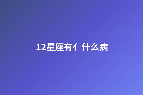 12星座有亻什么病-第1張-星座運勢-玄機派
