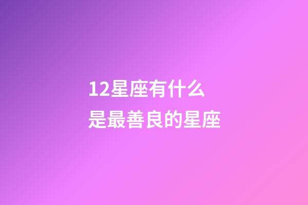12星座有什么是最善良的星座-第1張-星座運勢-玄機派
