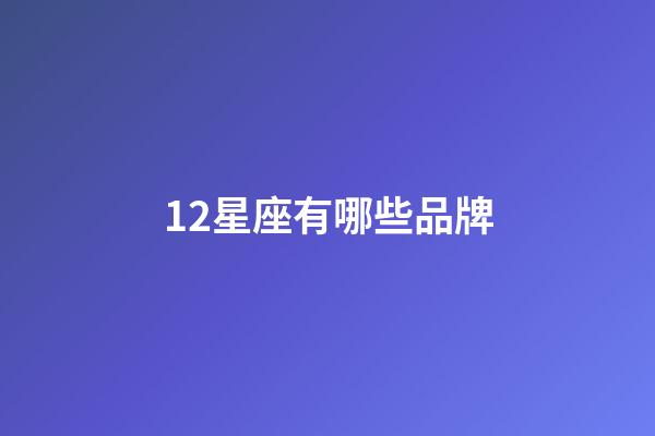 12星座有哪些品牌-第1張-星座運勢-玄機派