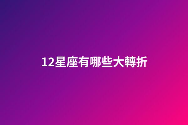 12星座有哪些大轉折-第1張-星座運勢-玄機派