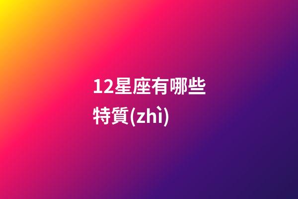 12星座有哪些特質(zhì)-第1張-星座運勢-玄機派