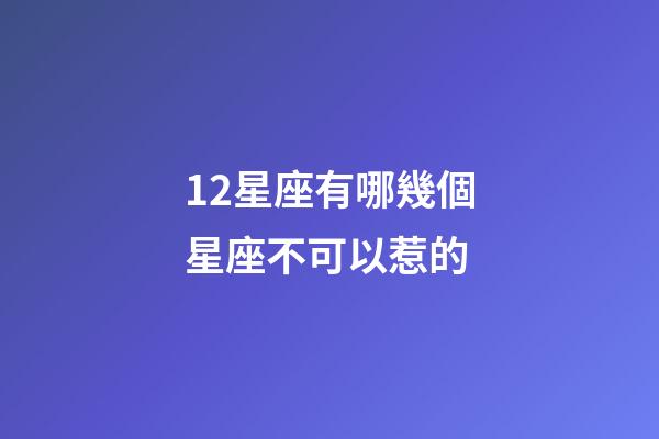 12星座有哪幾個星座不可以惹的-第1張-星座運勢-玄機派