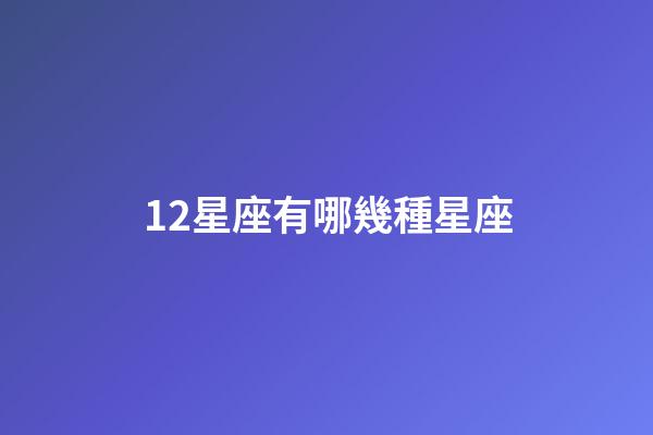 12星座有哪幾種星座-第1張-星座運勢-玄機派
