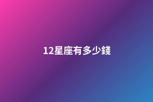 12星座有多少錢-第1張-星座運勢-玄機派