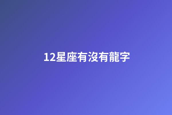 12星座有沒有龍字-第1張-星座運勢-玄機派