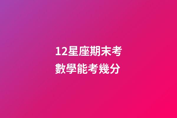 12星座期末考數學能考幾分-第1張-星座運勢-玄機派