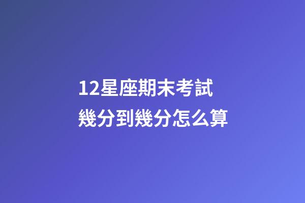 12星座期末考試幾分到幾分怎么算-第1張-星座運勢-玄機派