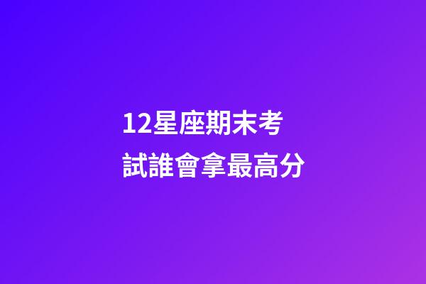 12星座期末考試誰會拿最高分-第1張-星座運勢-玄機派