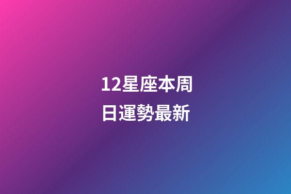 12星座本周日運勢最新-第1張-星座運勢-玄機派