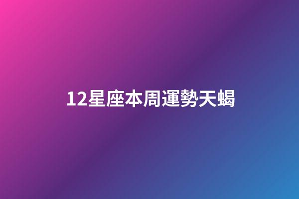 12星座本周運勢天蝎-第1張-星座運勢-玄機派