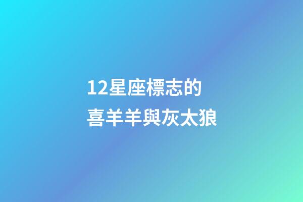 12星座標志的喜羊羊與灰太狼-第1張-星座運勢-玄機派