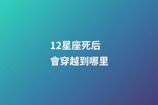 12星座死后會穿越到哪里-第1張-星座運勢-玄機派