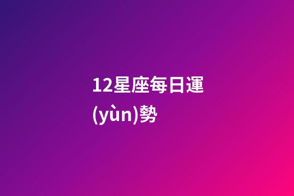 12星座每日運(yùn)勢（今日運(yùn)勢每日運(yùn)程）-第1張-星座運(yùn)勢-玄機(jī)派
