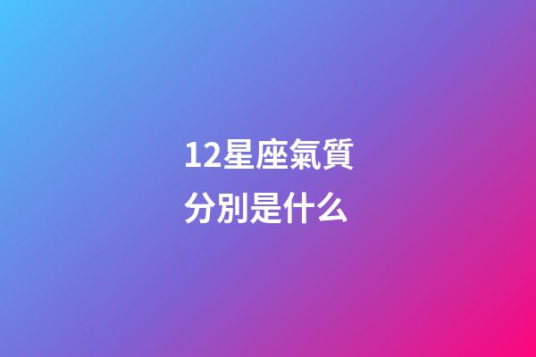 12星座氣質分別是什么-第1張-星座運勢-玄機派