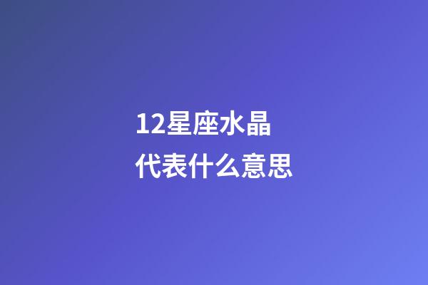 12星座水晶代表什么意思-第1張-星座運勢-玄機派