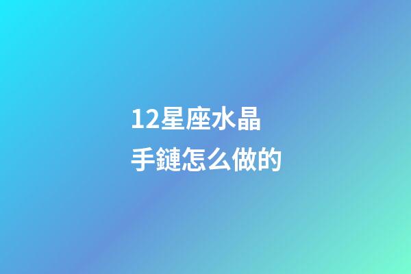 12星座水晶手鏈怎么做的-第1張-星座運(yùn)勢(shì)-玄機(jī)派