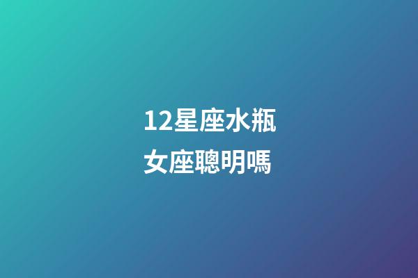 12星座水瓶女座聰明嗎-第1張-星座運勢-玄機派
