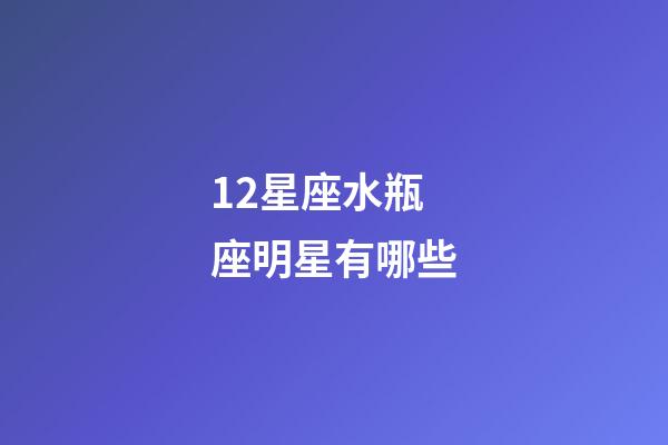 12星座水瓶座明星有哪些-第1張-星座運勢-玄機派