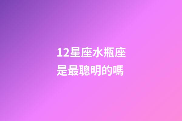 12星座水瓶座是最聰明的嗎-第1張-星座運勢-玄機派